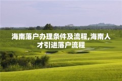 海南落户办理条件及流程,海南人才引进落户流程
