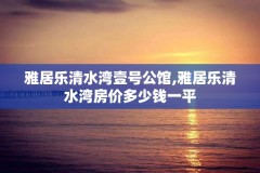 雅居乐清水湾壹号公馆,雅居乐清水湾房价多少钱一平