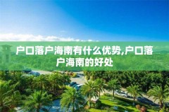 户口落户海南有什么优势,户口落户海南的好处