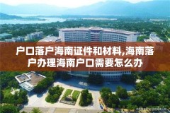 户口落户海南证件和材料,海南落户办理海南户口需要怎么办