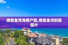 博鳌金湾海南户型,博鳌金湾别墅图片