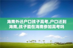 海南外迁户口孩子高考,户口迁到海南,孩子能在海南参加高考吗