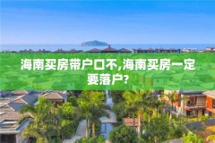 海南买房带户口不,海南买房一定要落户?