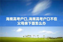 海南高考户口,海南高考户口不在父母亲下面怎么办