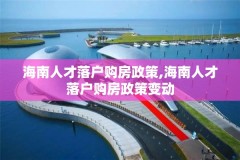 海南人才落户购房政策,海南人才落户购房政策变动
