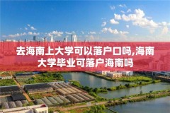 去海南上大学可以落户口吗,海南大学毕业可落户海南吗