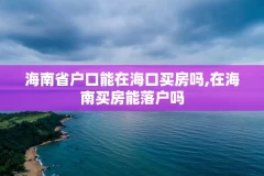 海南省户口能在海口买房吗,在海南买房能落户吗