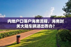 内地户口落户海南流程,海南封关大陆车辆进出咋办?