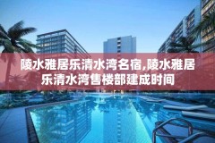 陵水雅居乐清水湾名宿,陵水雅居乐清水湾售楼部建成时间