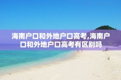 海南户口和外地户口高考,海南户口和外地户口高考有区别吗