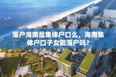 落户海南是集体户口么，海南集体户口子女能落户吗？