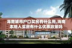 海南城市户口买房有什么用,海南本地人买房有什么优惠政策吗