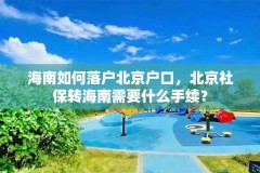 海南如何落户北京户口,北京社保转海南需要什么手续?