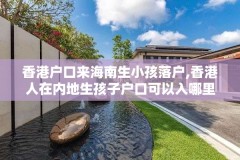 香港户口来海南生小孩落户,香港人在内地生孩子户口可以入哪里的