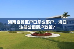 海南自贸区户口怎么落户，海口注册公司落户政策？
