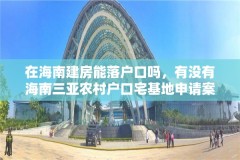 在海南建房能落户口吗,有没有海南三亚农村户口宅基地申请案例?