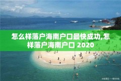 怎么样落户海南户口最快成功,怎样落户海南户口 2020