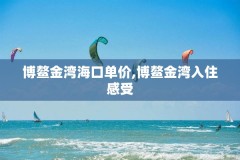 博鳌金湾海口单价,博鳌金湾入住感受