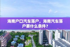海南户口汽车落户,海南汽车落户要什么条件?