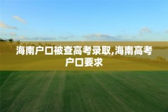 海南户口被查高考录取,海南高考户口要求