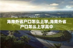 海南外省户口怎么上学,海南外省户口怎么上学高中