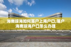 海南琼海如何落户上海户口,落户海南琼海户口怎么办理