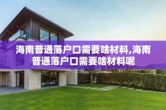 海南普通落户口需要啥材料,海南普通落户口需要啥材料呢