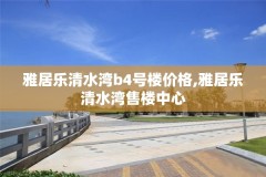 雅居乐清水湾b4号楼价格,雅居乐清水湾售楼中心