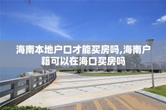 海南本地户口才能买房吗,海南户籍可以在海口买房吗