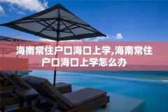 海南常住户口海口上学,海南常住户口海口上学怎么办
