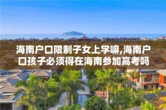 海南户口限制子女上学嘛,海南户口孩子必须得在海南参加高考吗