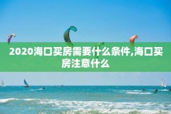 2020海口买房需要什么条件,海口买房注意什么