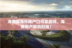 海南琼海外地户口可买房吗,海南房产限购时间?