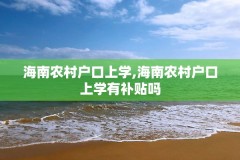 海南农村户口上学,海南农村户口上学有补贴吗