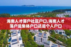海南人才落户社区户口,海南人才落户是集体户口还是个人户口