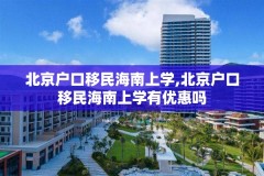 北京户口移民海南上学,北京户口移民海南上学有优惠吗