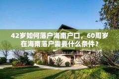 42岁如何落户海南户口,60周岁在海南落户需要什么条件?