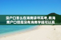 没户口怎么在海南读书高考,有海南户口但是没有海南学籍可以高考吗?