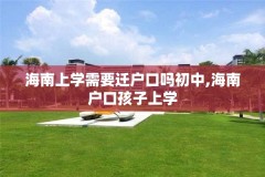 海南上学需要迁户口吗初中,海南户口孩子上学