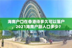 海南户口在香港待多久可以落户,2021海南户籍人口多少?