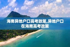 海南异地户口高考政策,异地户口在海南高考政策