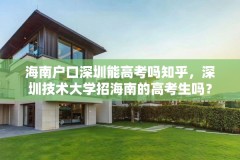 海南户口深圳能高考吗知乎,深圳技术大学招海南的高考生吗?