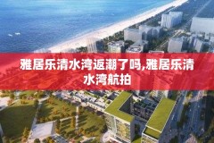 雅居乐清水湾返潮了吗,雅居乐清水湾航拍