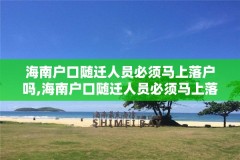 海南户口随迁人员必须马上落户吗,海南户口随迁人员必须马上落户吗知乎
