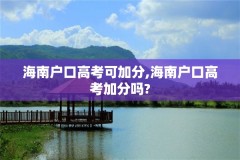 海南户口高考可加分,海南户口高考加分吗?