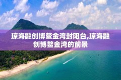 琼海融创博鳌金湾封阳台,琼海融创博鳌金湾的前景