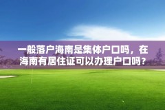 一般落户海南是集体户口吗，在海南有居住证可以办理户口吗？
