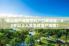 怎么落户海南农村户口呢现在，60岁以上人员怎样落户海南？