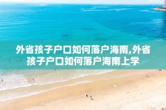 外省孩子户口如何落户海南,外省孩子户口如何落户海南上学
