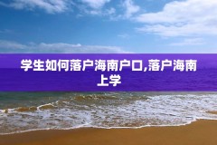 学生如何落户海南户口,落户海南上学